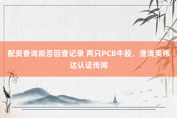 配资查询能否回查记录 两只PCB牛股，澄清英伟达认证传闻