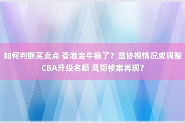 如何判断买卖点 香港金牛稳了？篮协视情况或调整CBA升级名额 凤铝惨案再现？