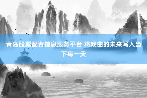 青岛股票配资信息服务平台 将戏曲的未来写入当下每一天