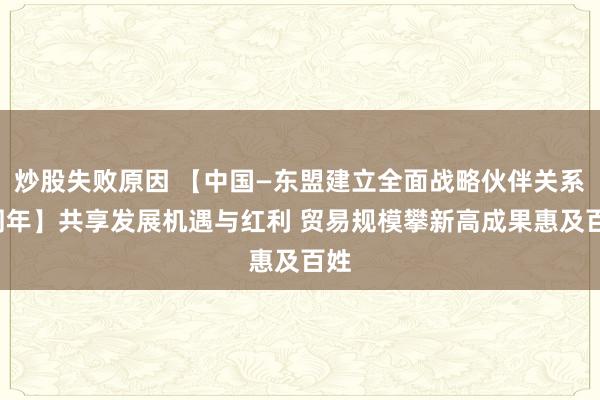 炒股失败原因 【中国—东盟建立全面战略伙伴关系5周年】共享发展机遇与红利 贸易规模攀新高成果惠及百姓