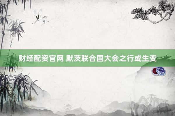 财经配资官网 默茨联合国大会之行或生变