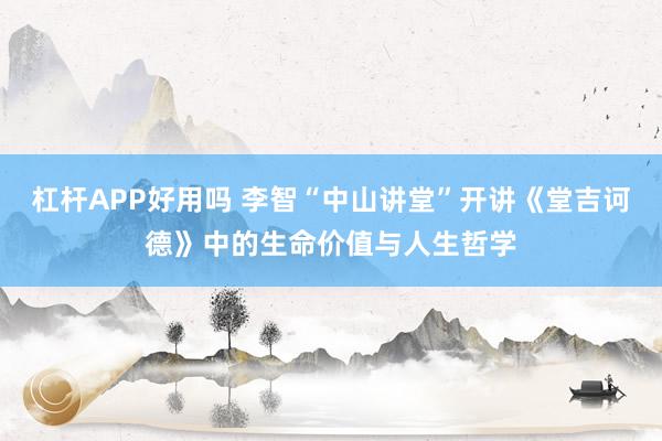 杠杆APP好用吗 李智“中山讲堂”开讲《堂吉诃德》中的生命价值与人生哲学