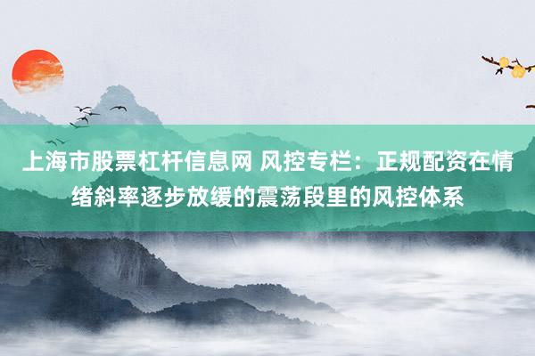 上海市股票杠杆信息网 风控专栏：正规配资在情绪斜率逐步放缓的震荡段里的风控体系