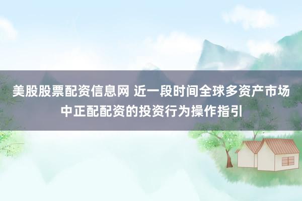 美股股票配资信息网 近一段时间全球多资产市场中正配配资的投资行为操作指引