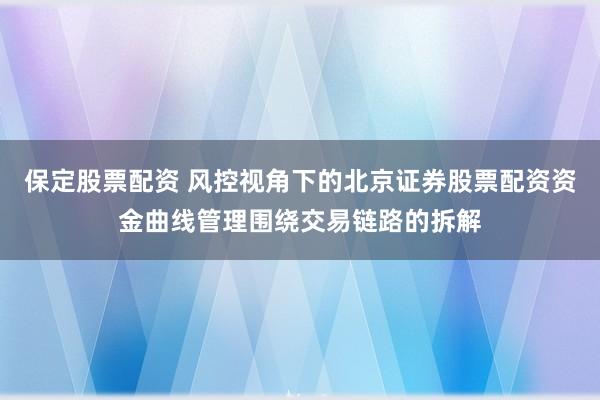 保定股票配资 风控视角下的北京证券股票配资资金曲线管理围绕交易链路的拆解