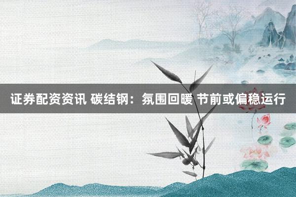 证券配资资讯 碳结钢：氛围回暖 节前或偏稳运行