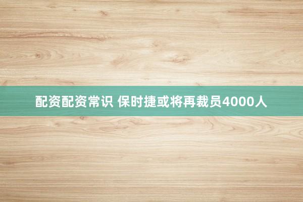 配资配资常识 保时捷或将再裁员4000人