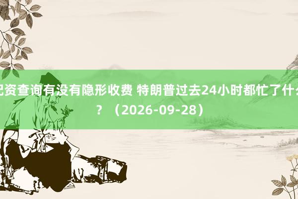 配资查询有没有隐形收费 特朗普过去24小时都忙了什么？（2026-09-28）
