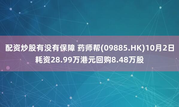 配资炒股有没有保障 药师帮(09885.HK)10月2日耗资28.99万港元回购8.48万股