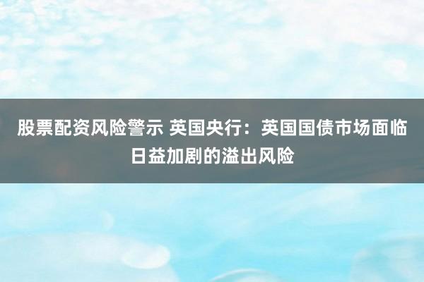股票配资风险警示 英国央行：英国国债市场面临日益加剧的溢出风险