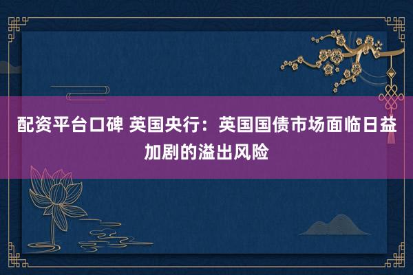 配资平台口碑 英国央行：英国国债市场面临日益加剧的溢出风险