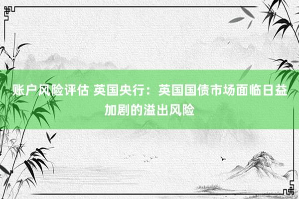 账户风险评估 英国央行：英国国债市场面临日益加剧的溢出风险