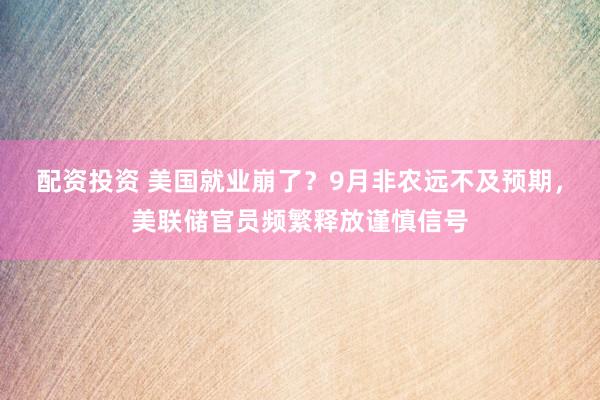 配资投资 美国就业崩了？9月非农远不及预期，美联储官员频繁释放谨慎信号