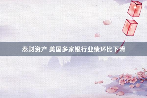 泰财资产 美国多家银行业绩环比下滑