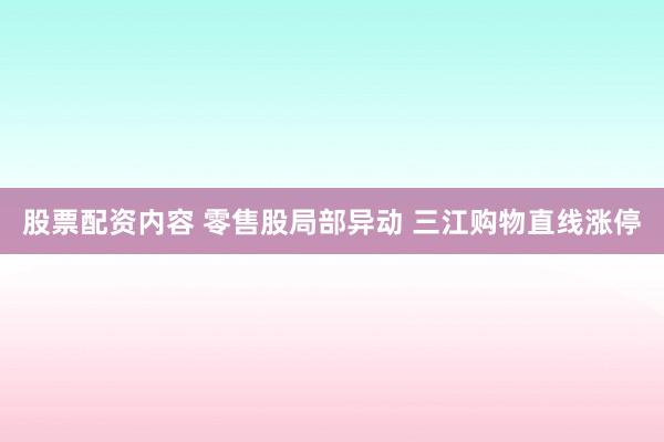 股票配资内容 零售股局部异动 三江购物直线涨停