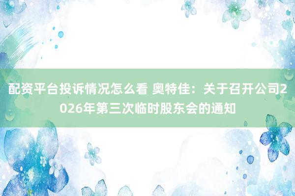 配资平台投诉情况怎么看 奥特佳：关于召开公司2026年第三次临时股东会的通知