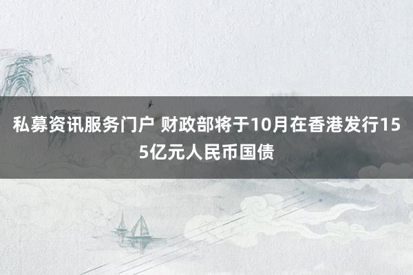 私募资讯服务门户 财政部将于10月在香港发行155亿元人民币国债