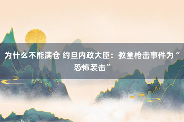 为什么不能满仓 约旦内政大臣：教堂枪击事件为“恐怖袭击”