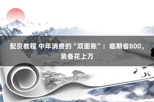 配资教程 中年消费的“双面账”：临期省800，装备花上万