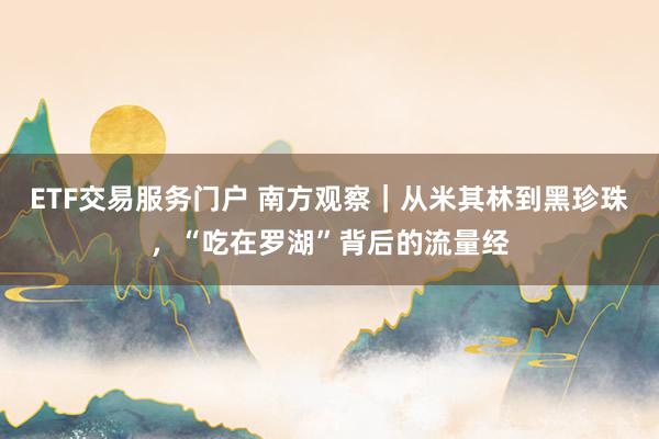 ETF交易服务门户 南方观察|从米其林到黑珍珠,“吃在罗湖”背后的流量经