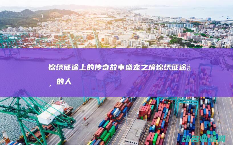 锦绣征途上的传奇故事 盛宠之境 (锦绣征途上的人物是谁)